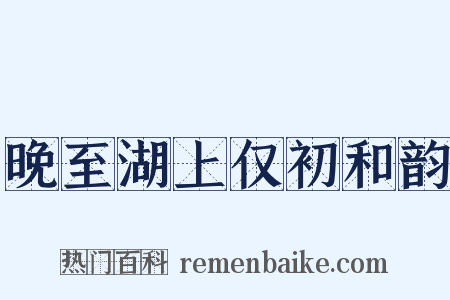 晚至湖上仅初和韵是什么意思的图片